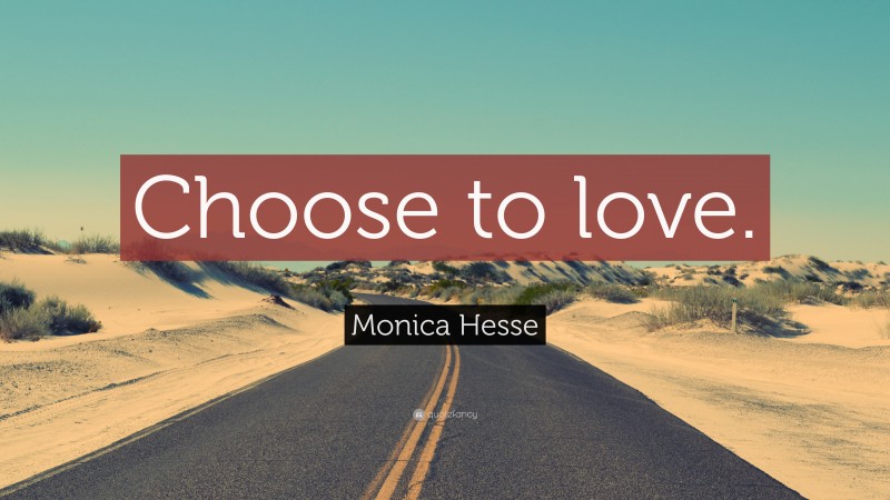 Monica Hesse Quote: “Choose to love.”