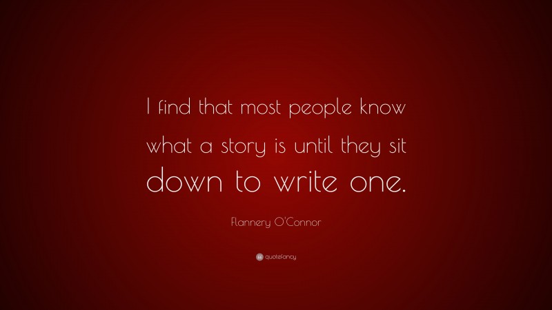 Flannery O'Connor Quote: “I find that most people know what a story is until they sit down to write one.”