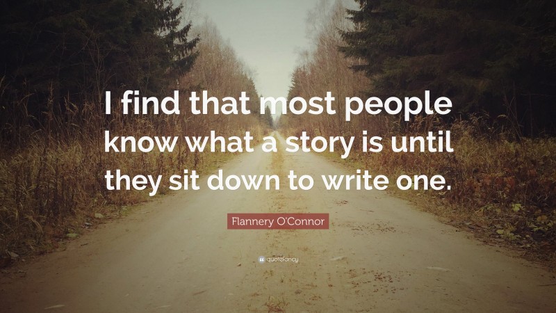 Flannery O'Connor Quote: “I find that most people know what a story is until they sit down to write one.”