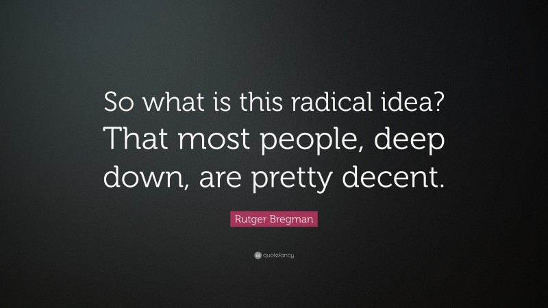 Rutger Bregman Quote: “So what is this radical idea? That most people, deep down, are pretty decent.”