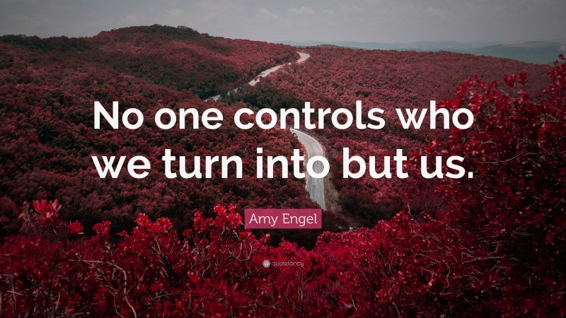 Amy Engel Quote: “No one controls who we turn into but us.”