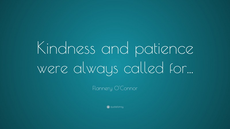 Flannery O'Connor Quote: “Kindness and patience were always called for...”