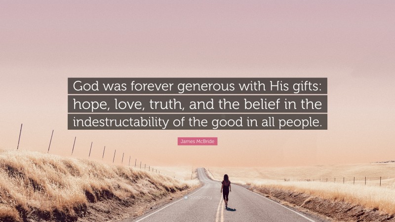 James McBride Quote: “God was forever generous with His gifts: hope, love, truth, and the belief in the indestructability of the good in all people.”