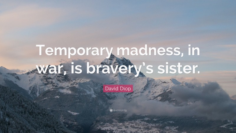 David Diop Quote: “Temporary madness, in war, is bravery’s sister.”