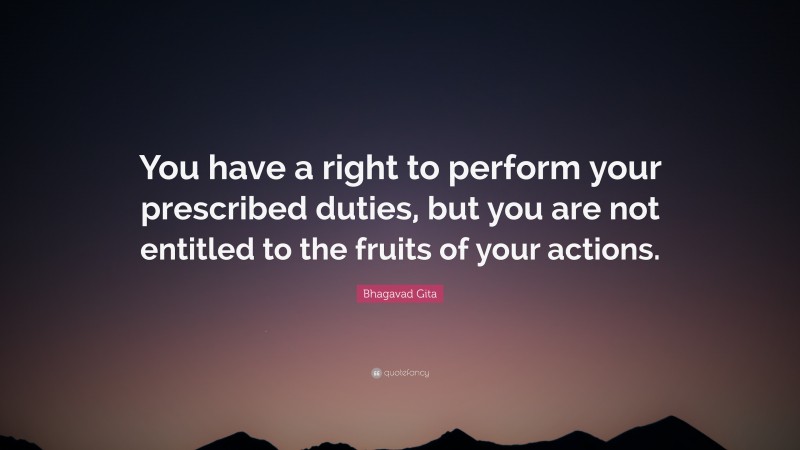 Bhagavad Gita Quote: “You have a right to perform your prescribed duties, but you are not entitled to the fruits of your actions.”