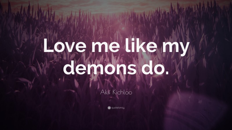 Akif Kichloo Quote: “Love me like my demons do.”