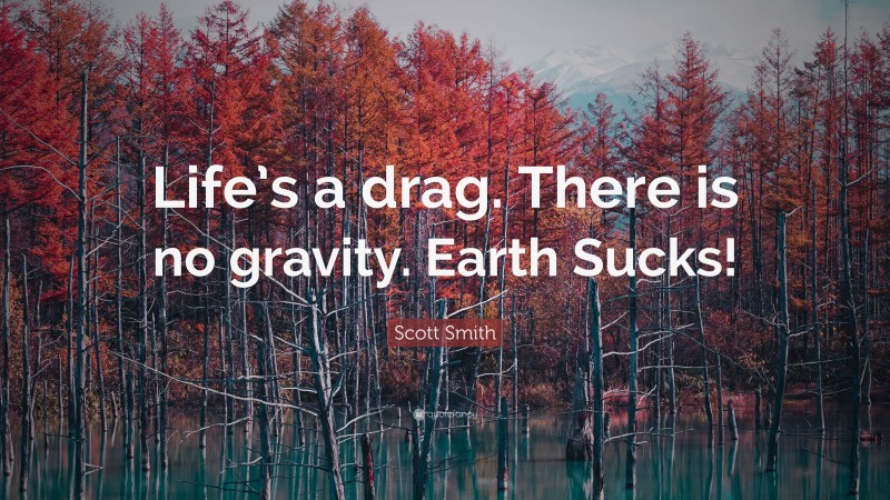 Scott Smith Quote: “Life’s a drag. There is no gravity. Earth Sucks!”