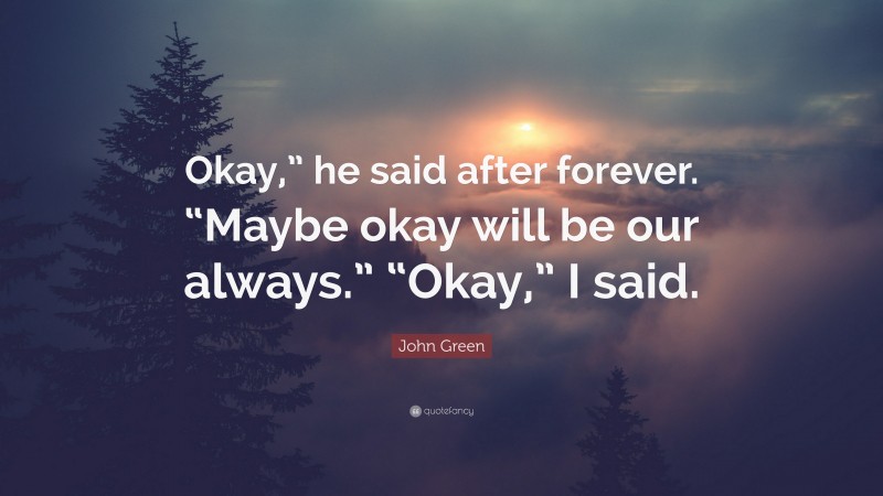 John Green Quote: “Okay,” He Said After Forever. “Maybe Okay Will Be ...