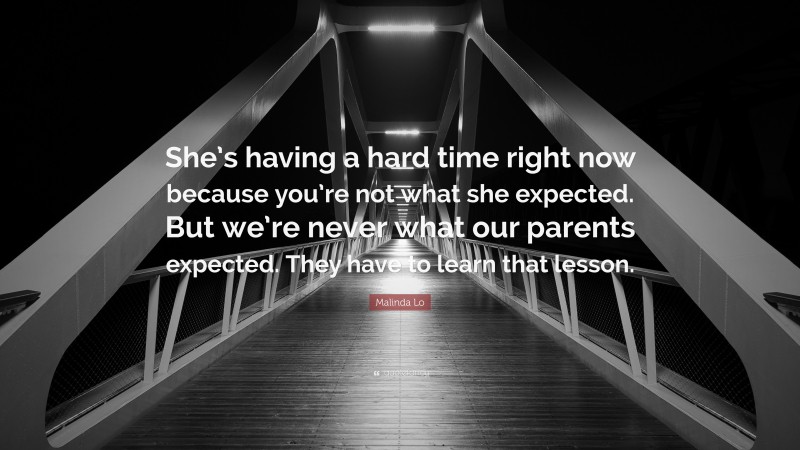 Malinda Lo Quote: “She’s having a hard time right now because you’re not what she expected. But we’re never what our parents expected. They have to learn that lesson.”