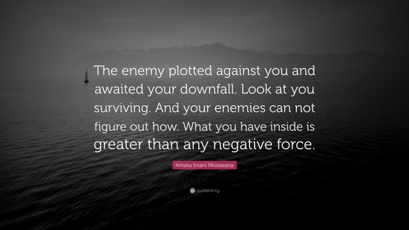 Amaka Imani Nkosazana Quote: “The enemy plotted against you and awaited your downfall. Look at you surviving. And your enemies can not figure out how. What you have inside is greater than any negative force.”