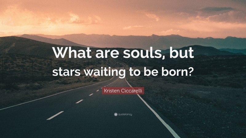 Kristen Ciccarelli Quote: “What are souls, but stars waiting to be born?”