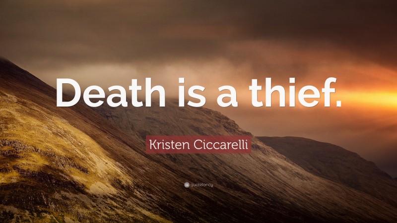 Kristen Ciccarelli Quote: “Death is a thief.”