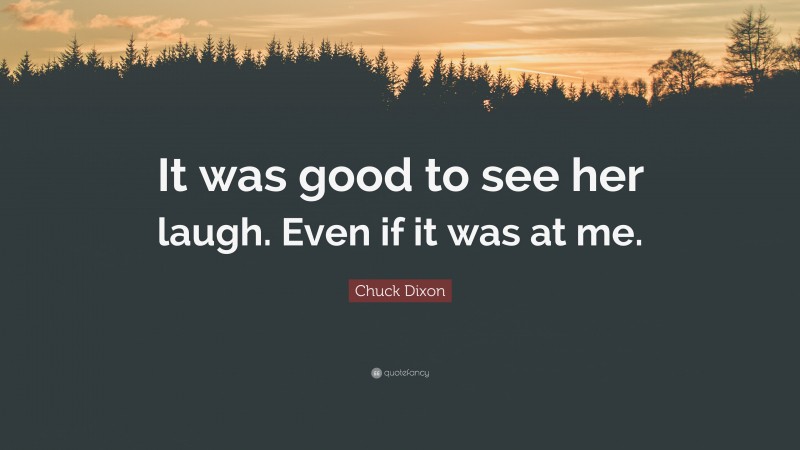 Chuck Dixon Quote: “It was good to see her laugh. Even if it was at me.”
