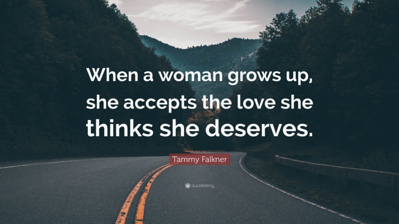 Tammy Falkner Quote: “When a woman grows up, she accepts the love she thinks she deserves.”