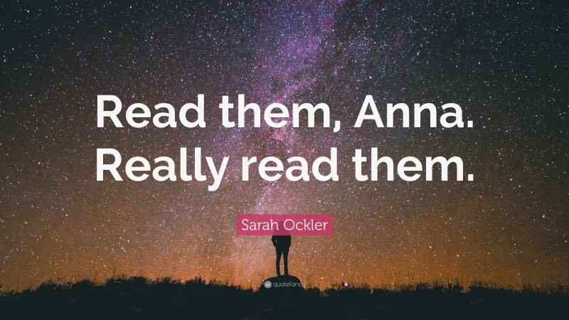 Sarah Ockler Quote: “Read them, Anna. Really read them.”