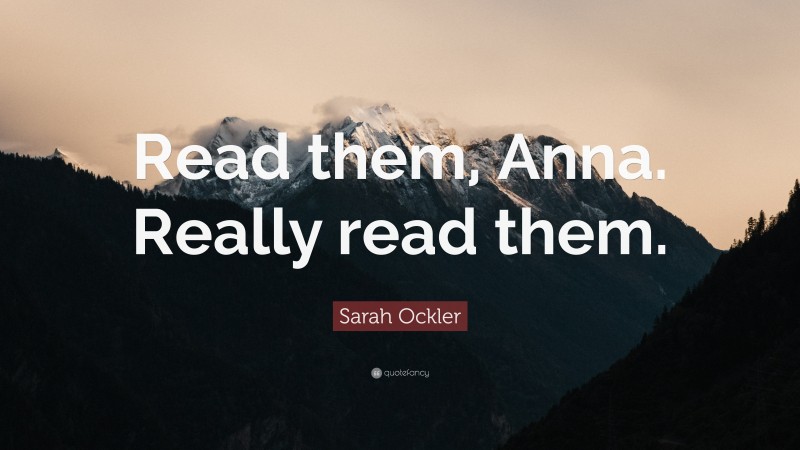 Sarah Ockler Quote: “Read them, Anna. Really read them.”