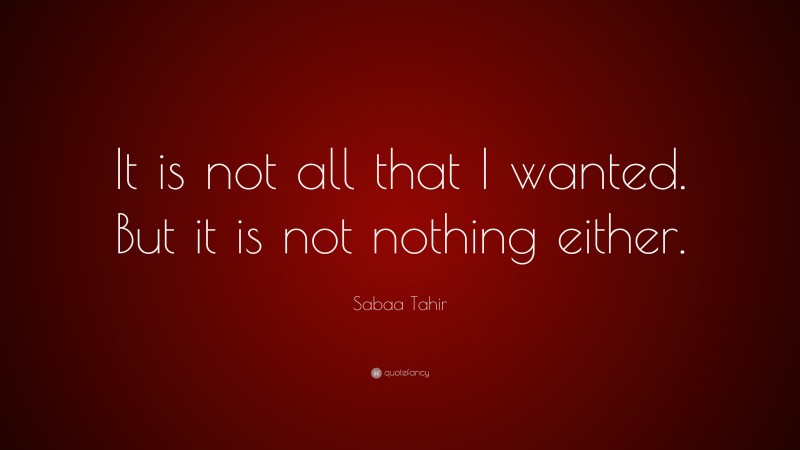 Sabaa Tahir Quote: “It is not all that I wanted. But it is not nothing either.”