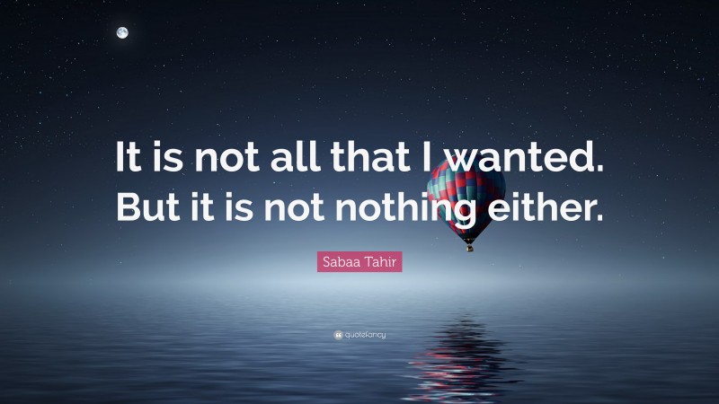 Sabaa Tahir Quote: “It is not all that I wanted. But it is not nothing either.”