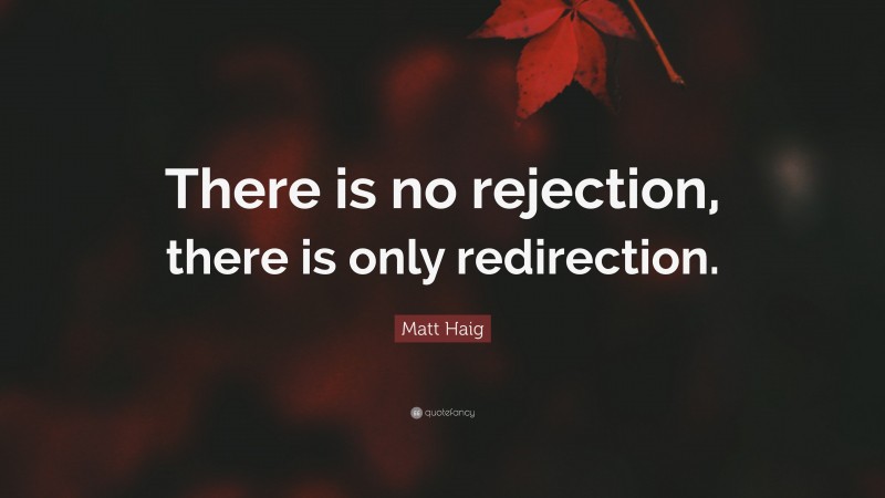 Matt Haig Quote: “There is no rejection, there is only redirection.”