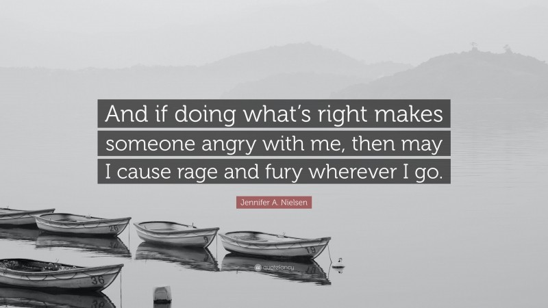 Jennifer A. Nielsen Quote: “And if doing what’s right makes someone angry with me, then may I cause rage and fury wherever I go.”