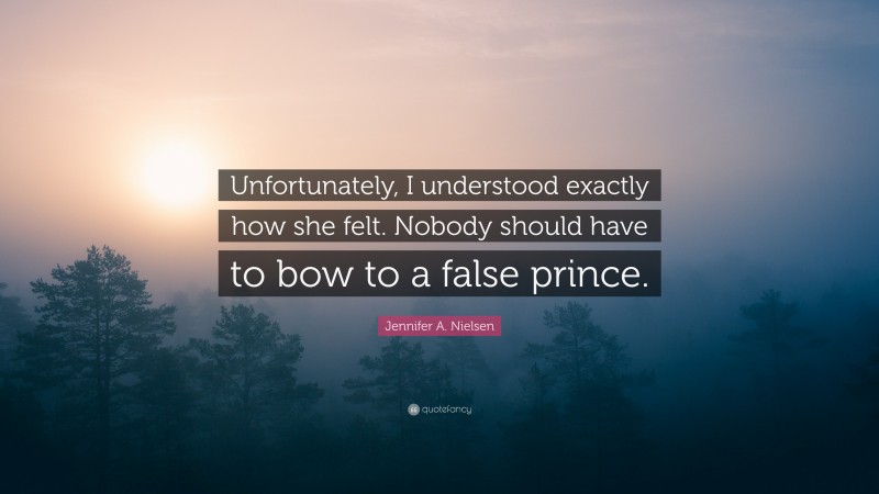 Jennifer A. Nielsen Quote: “Unfortunately, I understood exactly how she felt. Nobody should have to bow to a false prince.”