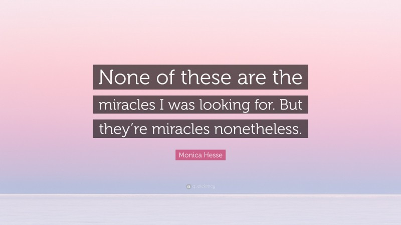 Monica Hesse Quote: “None of these are the miracles I was looking for. But they’re miracles nonetheless.”