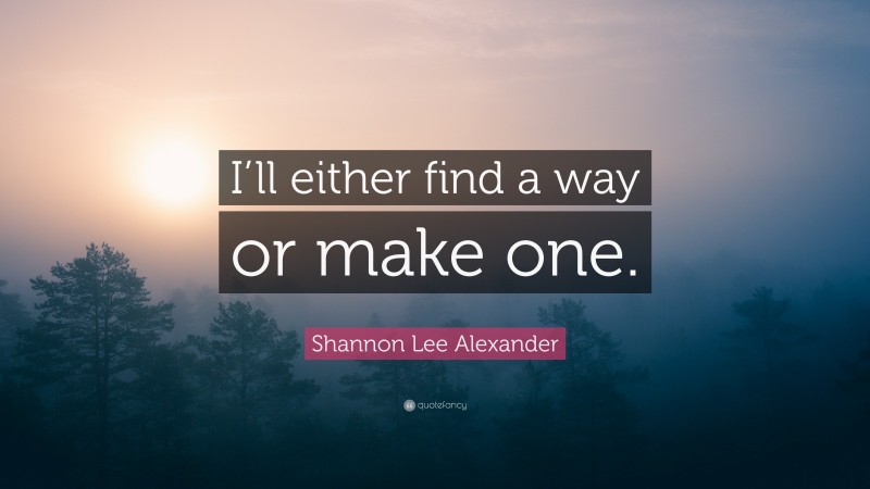 Shannon Lee Alexander Quote: “I’ll either find a way or make one.”
