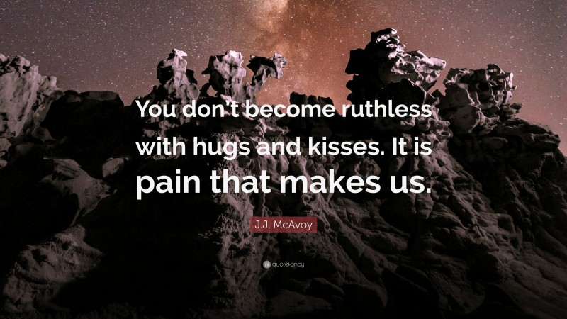 J.J. McAvoy Quote: “You don’t become ruthless with hugs and kisses. It is pain that makes us.”