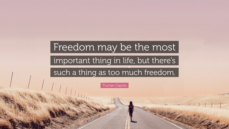 Truman Capote Quote: “Freedom may be the most important thing in life, but there’s such a thing as too much freedom.”