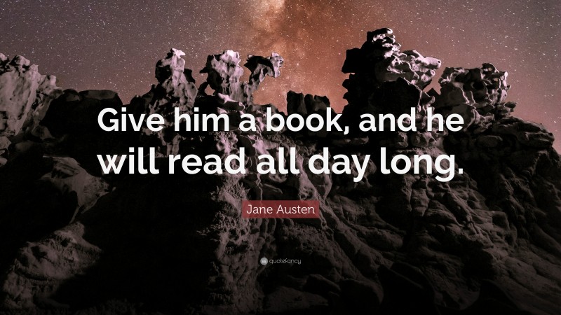 Jane Austen Quote: “Give him a book, and he will read all day long.”