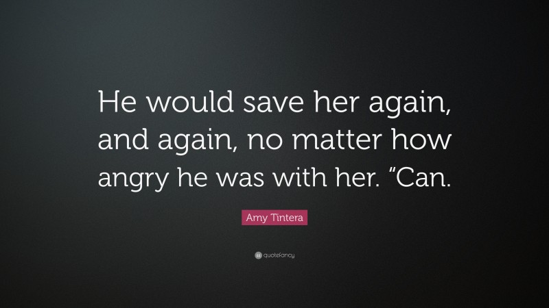 Amy Tintera Quote: “He would save her again, and again, no matter how angry he was with her. “Can.”