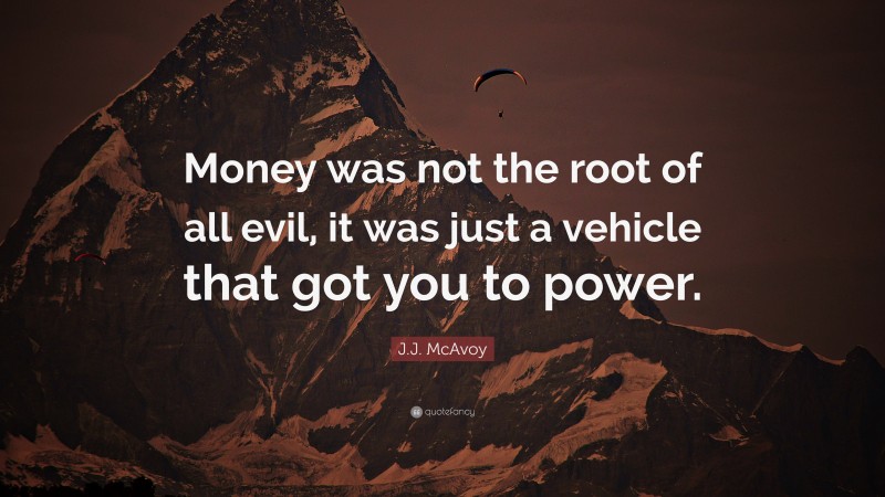 J.J. McAvoy Quote: “Money was not the root of all evil, it was just a vehicle that got you to power.”