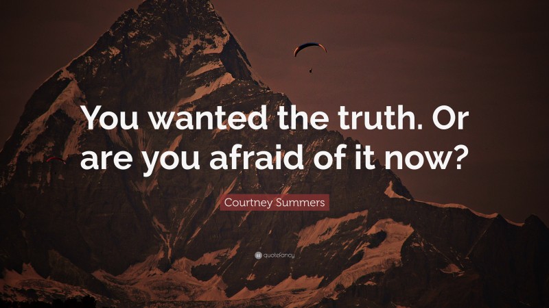 Courtney Summers Quote: “You wanted the truth. Or are you afraid of it now?”