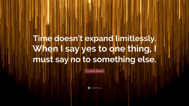 Crystal Paine Quote: “Time doesn’t expand limitlessly. When I say yes to one thing, I must say no to something else.”