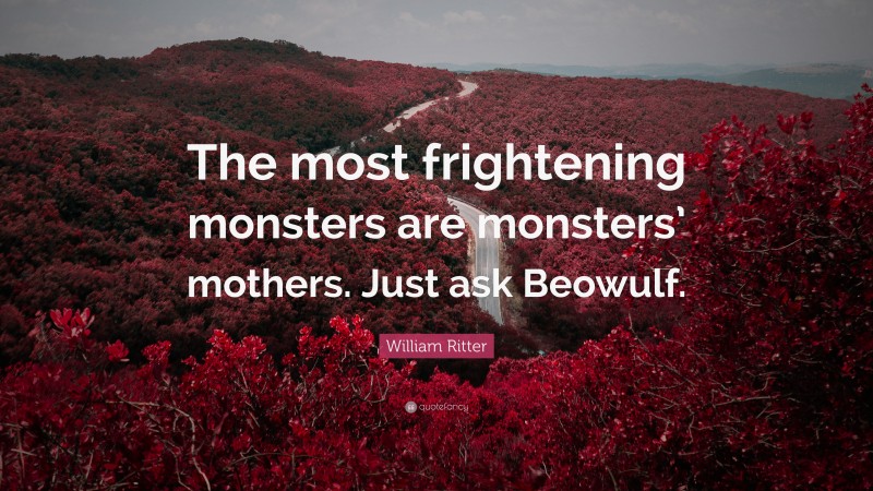 William Ritter Quote: “The most frightening monsters are monsters’ mothers. Just ask Beowulf.”