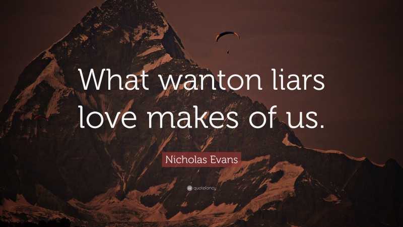 Nicholas Evans Quote: “What wanton liars love makes of us.”