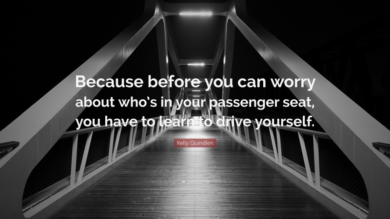 Kelly Quindlen Quote: “Because before you can worry about who’s in your passenger seat, you have to learn to drive yourself.”