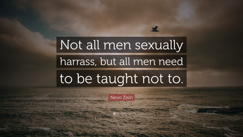 Nevo Zisin Quote: “Not all men sexually harrass, but all men need to be taught not to.”