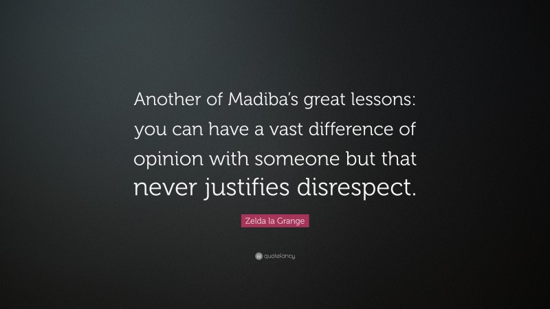 Zelda la Grange Quote: “Another of Madiba’s great lessons: you can have a vast difference of opinion with someone but that never justifies disrespect.”