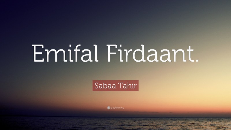 Sabaa Tahir Quote: “Emifal Firdaant.”