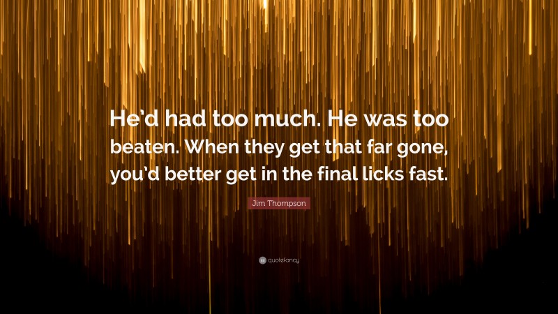 Jim Thompson Quote: “He’d had too much. He was too beaten. When they get that far gone, you’d better get in the final licks fast.”