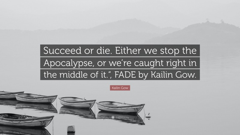 Kailin Gow Quote: “Succeed or die. Either we stop the Apocalypse, or we’re caught right in the middle of it.“, FADE by Kailin Gow.”
