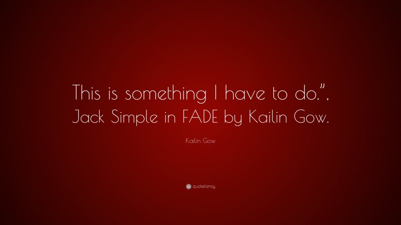 Kailin Gow Quote: “This is something I have to do.”, Jack Simple in FADE by Kailin Gow.”
