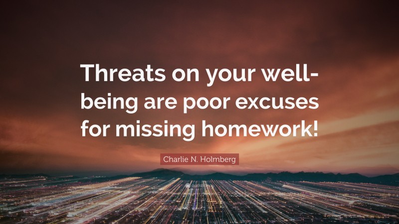 Charlie N. Holmberg Quote: “Threats on your well-being are poor excuses for missing homework!”