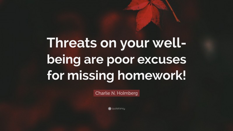 Charlie N. Holmberg Quote: “Threats on your well-being are poor excuses for missing homework!”