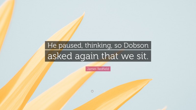 James Redfield Quote: “He paused, thinking, so Dobson asked again that we sit.”