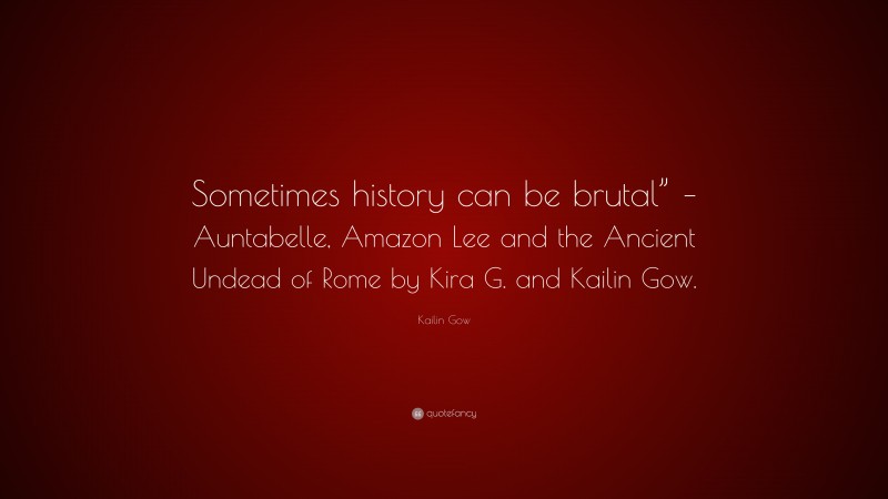 Kailin Gow Quote: “Sometimes history can be brutal” – Auntabelle, Amazon Lee and the Ancient Undead of Rome by Kira G. and Kailin Gow.”