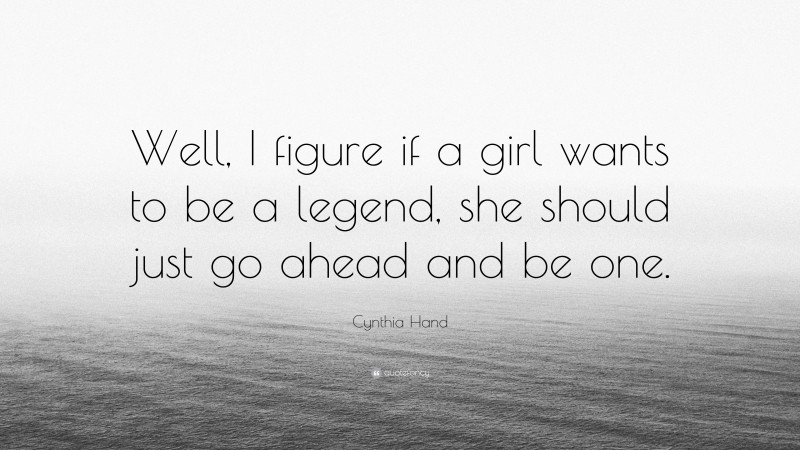 Cynthia Hand Quote: “Well, I figure if a girl wants to be a legend, she should just go ahead and be one.”