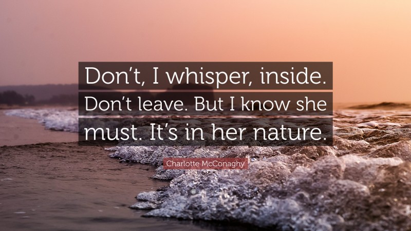 Charlotte McConaghy Quote: “Don’t, I whisper, inside. Don’t leave. But I know she must. It’s in her nature.”