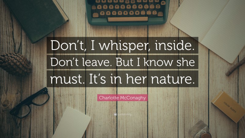 Charlotte McConaghy Quote: “Don’t, I whisper, inside. Don’t leave. But I know she must. It’s in her nature.”